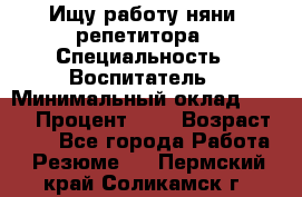 Ищу работу няни, репетитора › Специальность ­ Воспитатель › Минимальный оклад ­ 300 › Процент ­ 5 › Возраст ­ 28 - Все города Работа » Резюме   . Пермский край,Соликамск г.